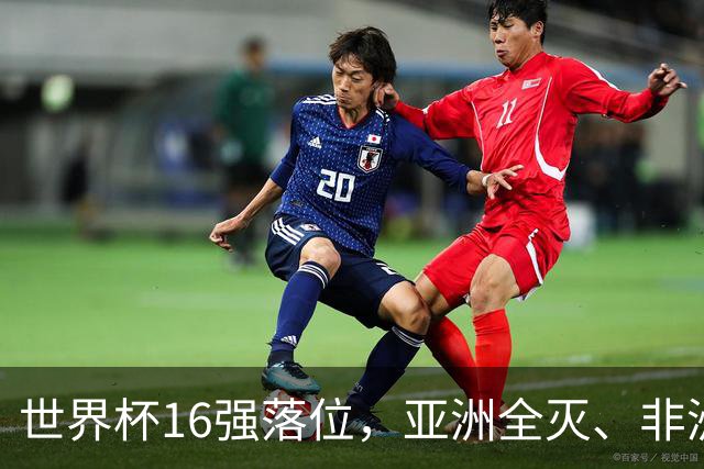世界杯16强落位，亚洲全灭、非洲队锐减，多场重磅对决来袭