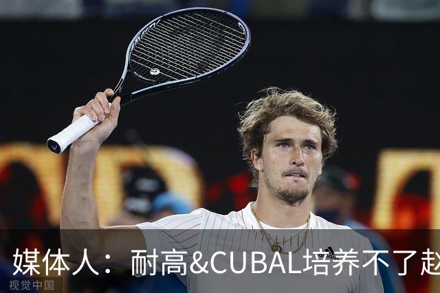 媒体人：耐高&CUBAL培养不了赵博新&张宇辰这些好苗子 赶紧送出国