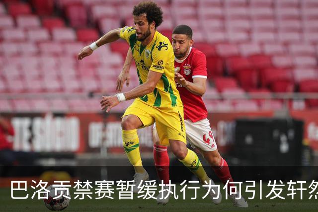 巴洛贡禁赛暂缓执行为何引发轩然大波？