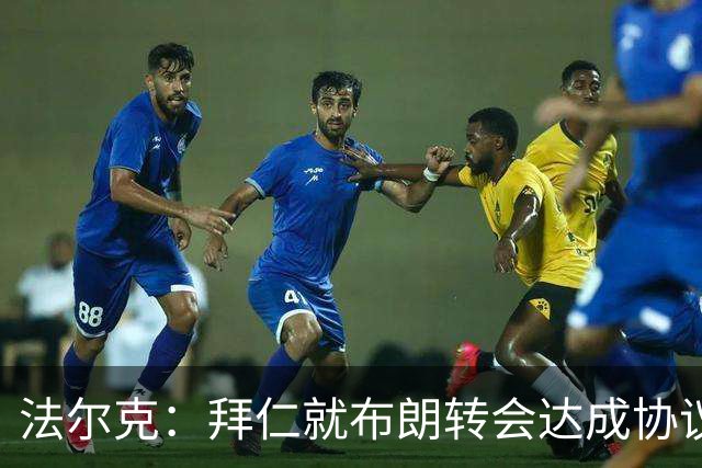 法尔克：拜仁就布朗转会达成协议，但5500万欧的费用结构还需谈判
