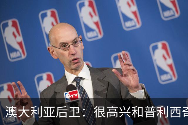 澳大利亚后卫：很高兴和普利西奇较量，我们会尽最大努力争取胜利