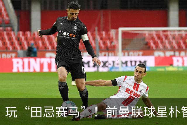 玩“田忌赛马”！前曼联球星朴智星批韩国主帅：真是为赢球而踢吗