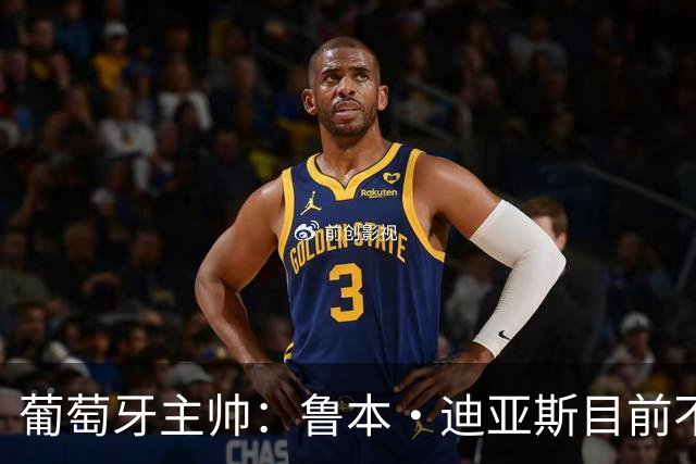 葡萄牙主帅：鲁本·迪亚斯目前不适合比赛 我们会据实际情况轮换