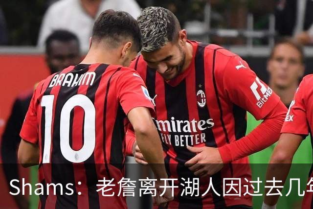 Shams：老詹离开湖人因过去几年的积怨 去年休赛期氛围就已很紧张